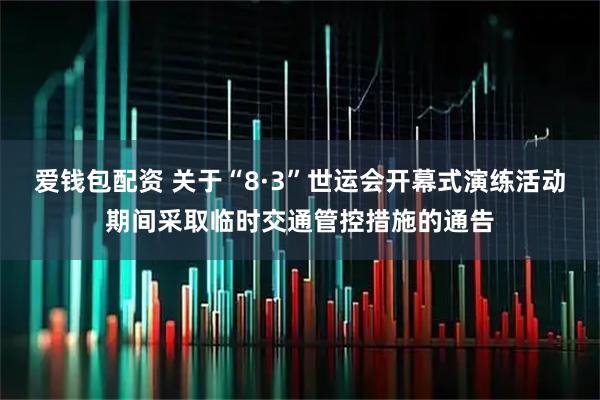 爱钱包配资 关于“8·3”世运会开幕式演练活动期间采取临时交通管控措施的通告