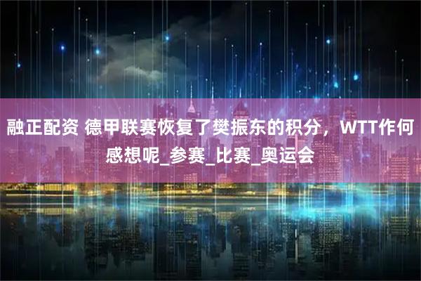 融正配资 德甲联赛恢复了樊振东的积分，WTT作何感想呢_参赛_比赛_奥运会