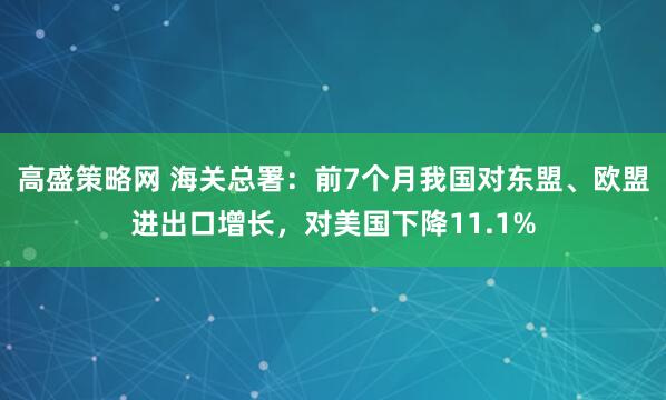 高盛策略网 海关总署：前7个月我国对东盟、欧盟进出口增长，对美国下降11.1%