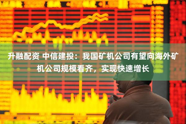 升融配资 中信建投：我国矿机公司有望向海外矿机公司规模看齐，实现快速增长