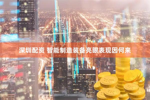 深圳配资 智能制造装备亮眼表现因何来