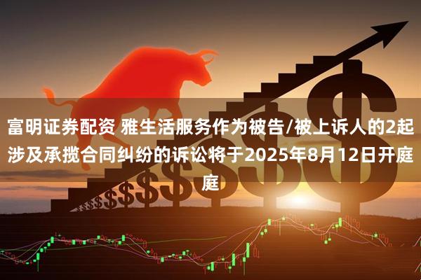 富明证券配资 雅生活服务作为被告/被上诉人的2起涉及承揽合同纠纷的诉讼将于2025年8月12日开庭