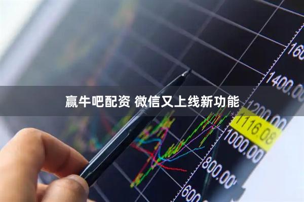 赢牛吧配资 微信又上线新功能