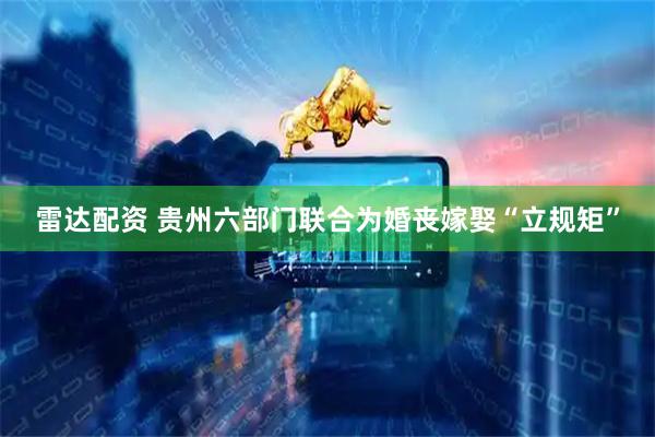 雷达配资 贵州六部门联合为婚丧嫁娶“立规矩”