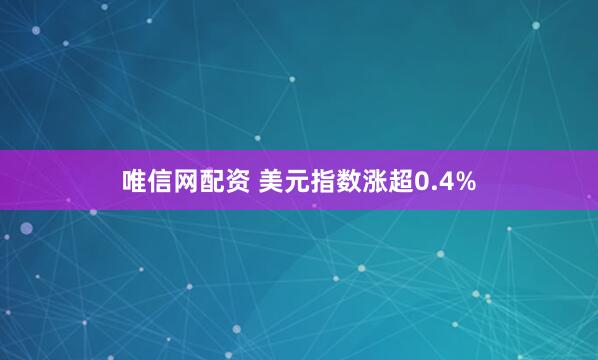 唯信网配资 美元指数涨超0.4%