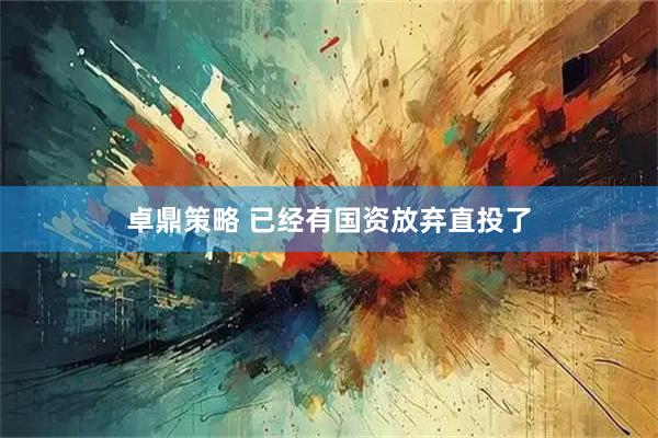 卓鼎策略 已经有国资放弃直投了