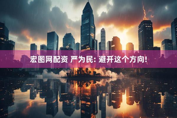宏图网配资 严为民: 避开这个方向!