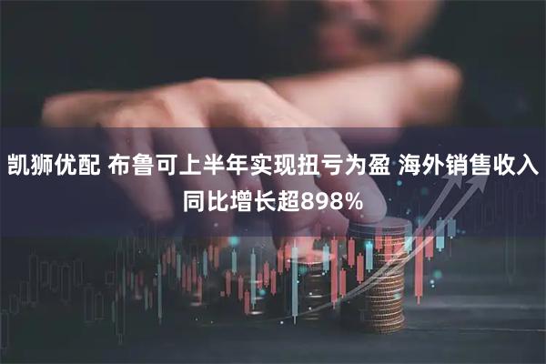 凯狮优配 布鲁可上半年实现扭亏为盈 海外销售收入同比增长超898%