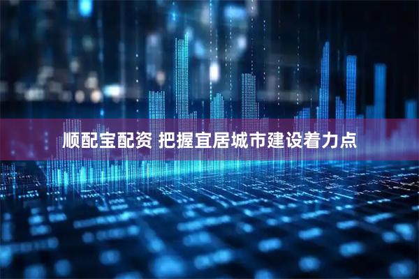 顺配宝配资 把握宜居城市建设着力点