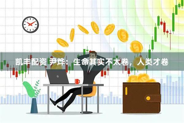 凯丰配资 尹烨：生命其实不太卷，人类才卷