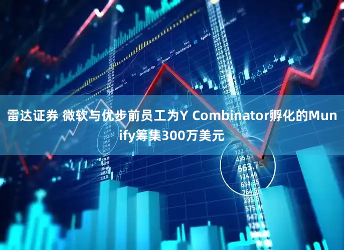 雷达证券 微软与优步前员工为Y Combinator孵化的Munify筹集300万美元