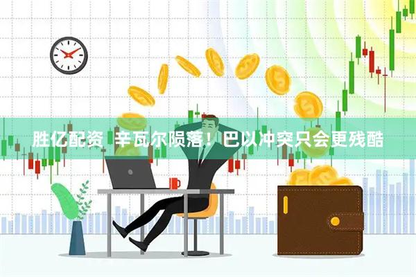 胜亿配资  辛瓦尔陨落！巴以冲突只会更残酷