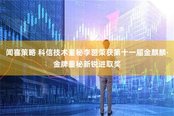 闻喜策略 科信技术董秘李茵荣获第十一届金麒麟·金牌董秘新锐进取奖