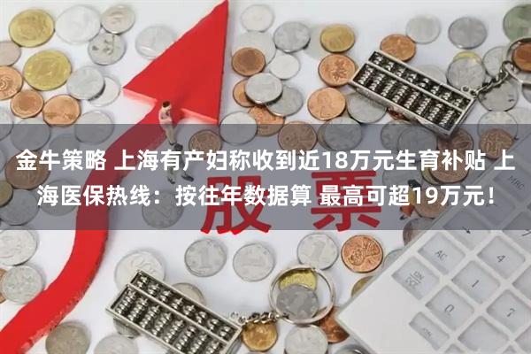 金牛策略 上海有产妇称收到近18万元生育补贴 上海医保热线：按往年数据算 最高可超19万元！