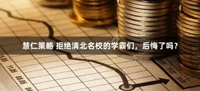 慧仁策略 拒绝清北名校的学霸们，后悔了吗？