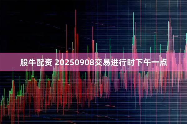 股牛配资 20250908交易进行时下午一点