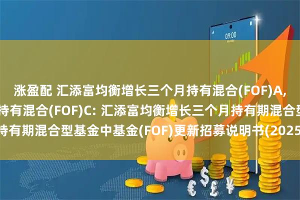 涨盈配 汇添富均衡增长三个月持有混合(FOF)A,汇添富均衡增长三个月持有混合(FOF)C: 汇添富均衡增长三个月持有期混合型基金中基金(FOF)更新招募说明书(2025年7月18日更新)