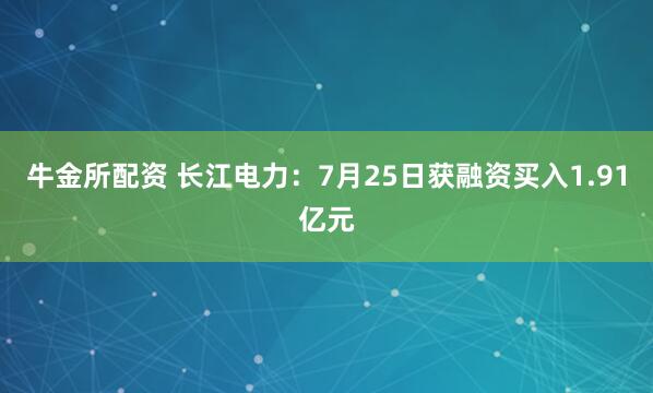 牛金所配资 长江电力：7月25日获融资买入1.91亿元